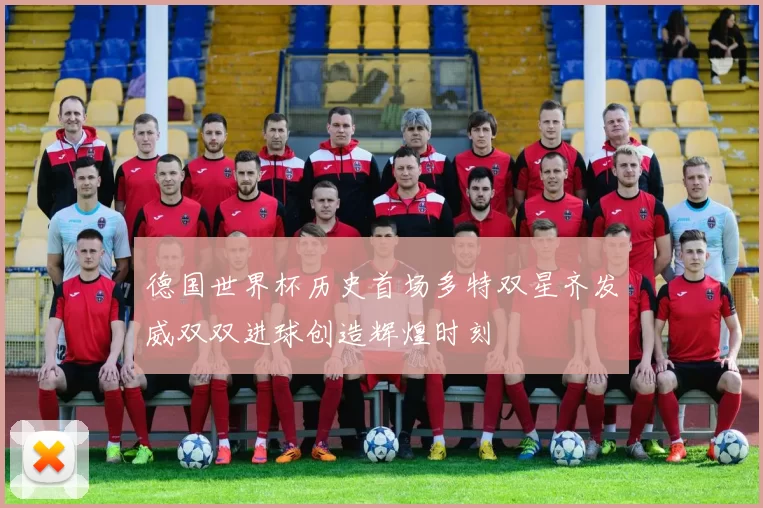 德国世界杯历史首场多特双星齐发威双双进球创造辉煌时刻