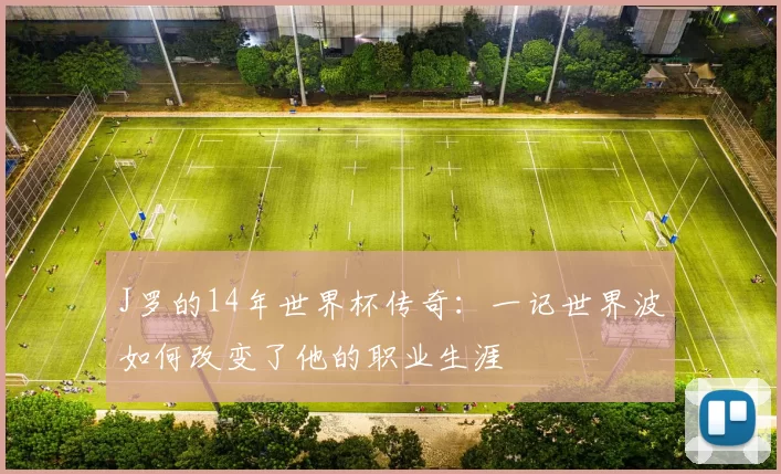J罗的14年世界杯传奇：一记世界波如何改变了他的职业生涯