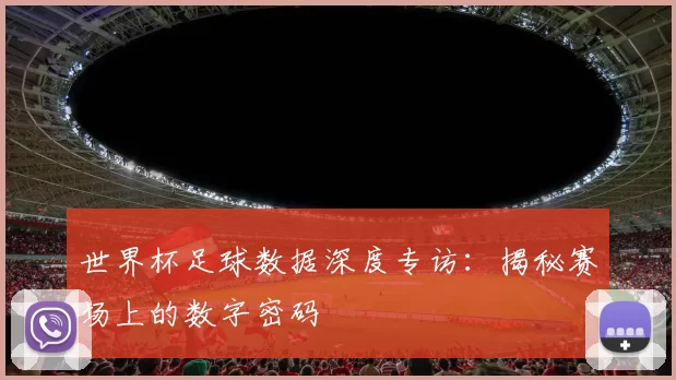 世界杯足球数据深度专访:揭秘赛场上的数字密码