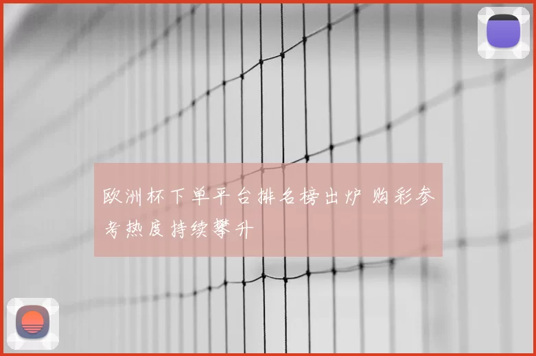 欧洲杯下单平台排名榜出炉 购彩参考热度持续攀升