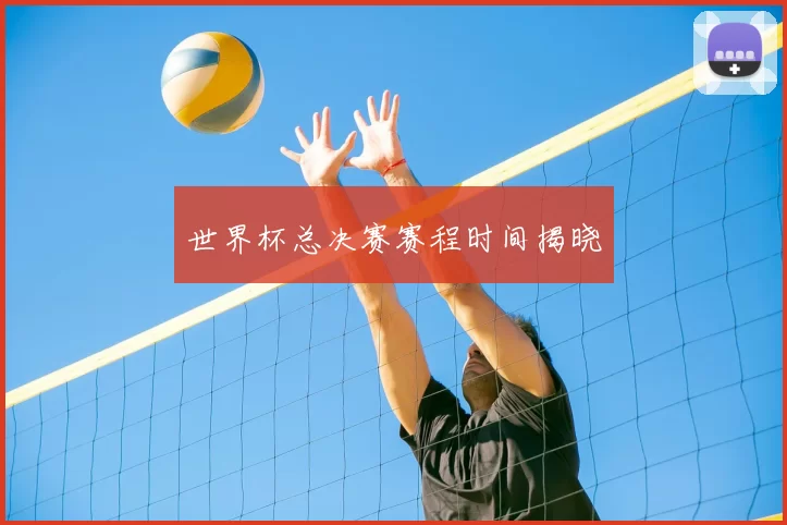 世界杯总决赛赛程时间揭晓