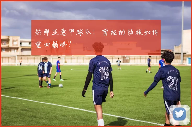热那亚意甲球队:曾经的劲旅如何重回巅峰?