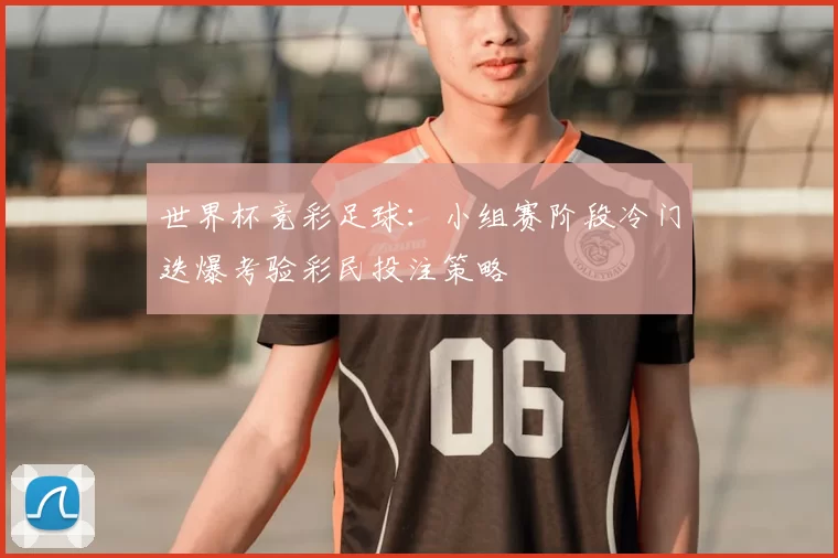世界杯竞彩足球：小组赛阶段冷门迭爆考验彩民投注策略