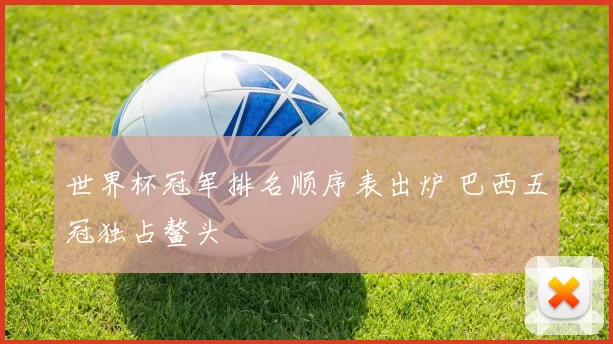 世界杯冠军排名顺序表出炉 巴西五冠独占鳌头
