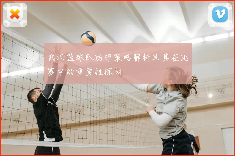 武汉篮球队防守策略解析及其在比赛中的重要性探讨