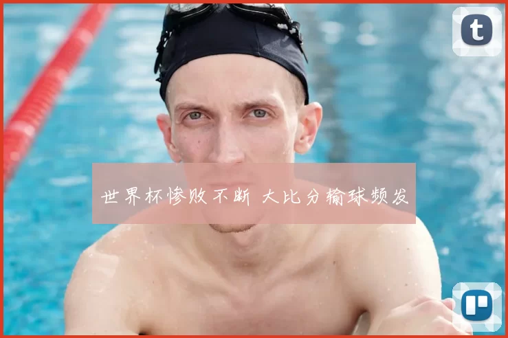 世界杯惨败不断 大比分输球频发