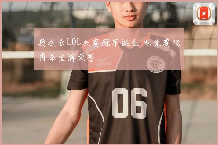 奥运会LOL决赛冠军诞生 电竞赛场再添金牌荣誉