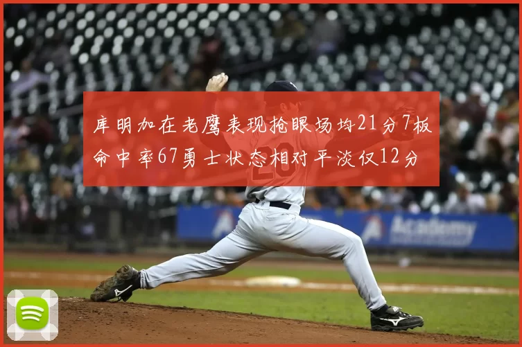 库明加在老鹰表现抢眼场均21分7板命中率67勇士状态相对平淡仅12分5板