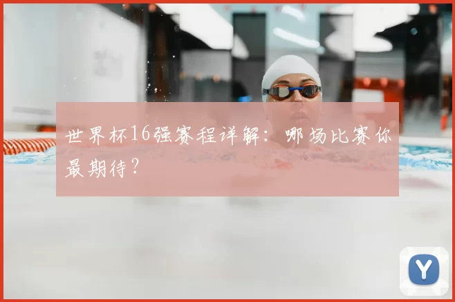 世界杯16强赛程详解：哪场比赛你最期待？