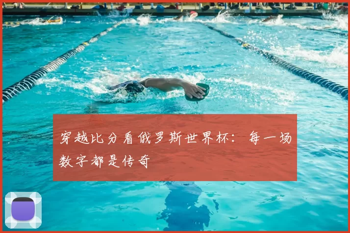穿越比分看俄罗斯世界杯：每一场数字都是传奇