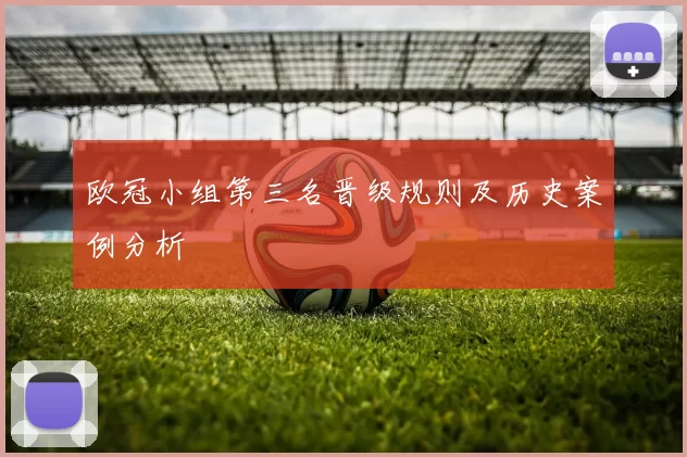 欧冠小组第三名晋级规则及历史案例分析