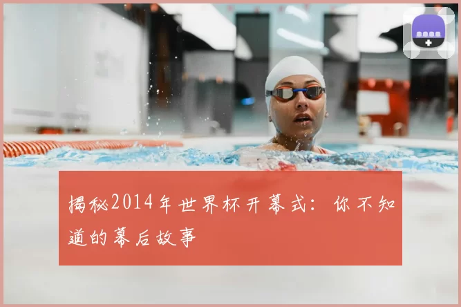 揭秘2014年世界杯开幕式:你不知道的幕后故事