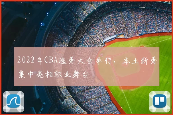 2022年CBA选秀大会举行，本土新秀集中亮相职业舞台