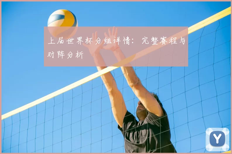 上届世界杯分组详情：完整赛程与对阵分析