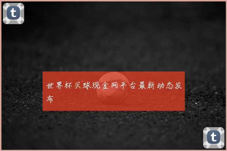 世界杯买球现金网平台最新动态发布
