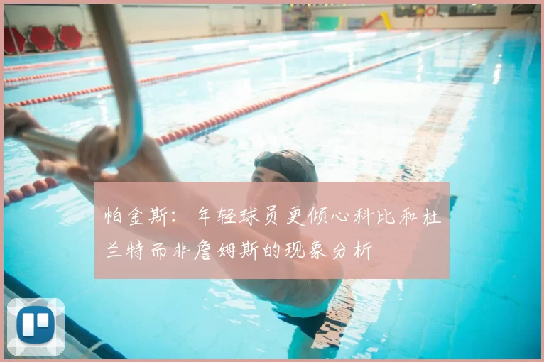 帕金斯：年轻球员更倾心科比和杜兰特而非詹姆斯的现象分析