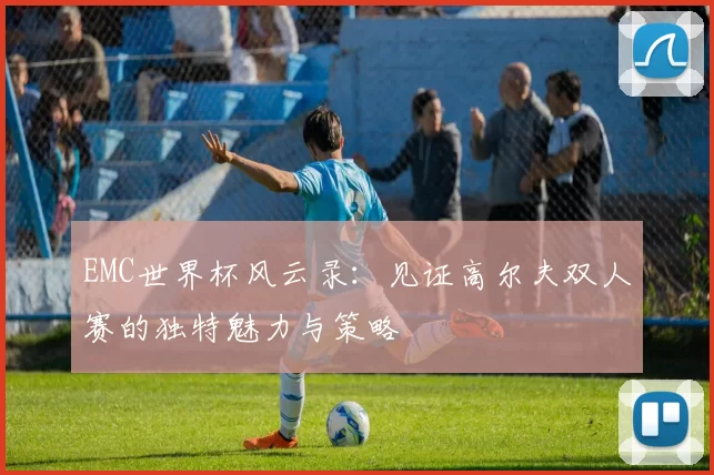 EMC世界杯风云录：见证高尔夫双人赛的独特魅力与策略