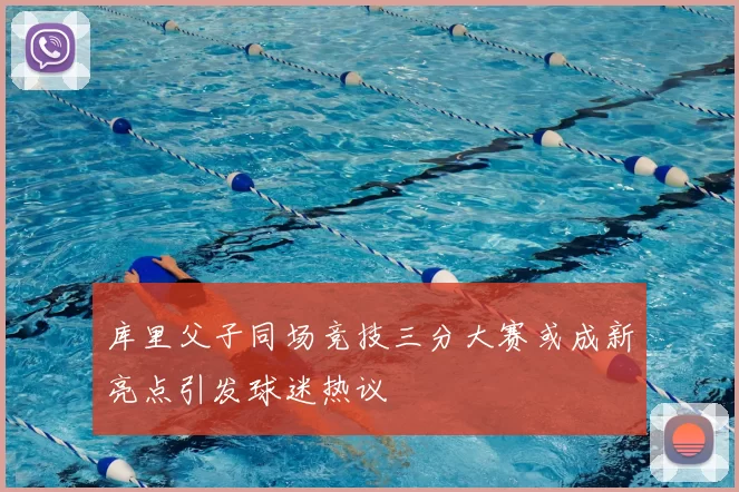 库里父子同场竞技三分大赛或成新亮点引发球迷热议