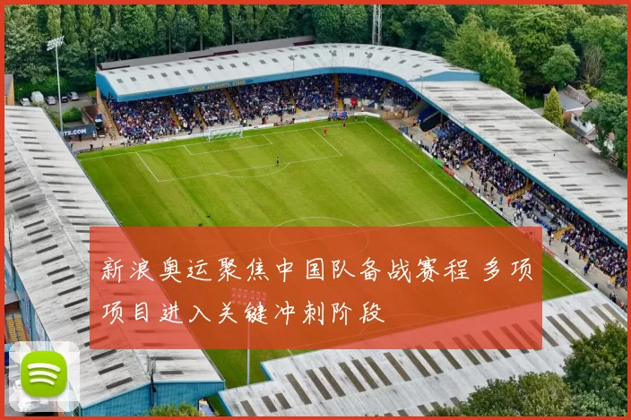 新浪奥运聚焦中国队备战赛程 多项项目进入关键冲刺阶段