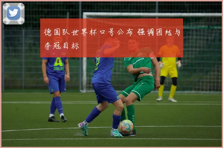 德国队世界杯口号公布 强调团结与夺冠目标