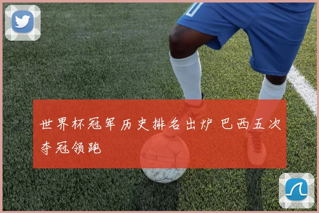 世界杯冠军历史排名出炉 巴西五次夺冠领跑