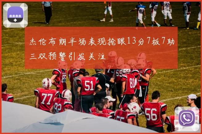 杰伦布朗半场表现抢眼13分7板7助三双预警引发关注