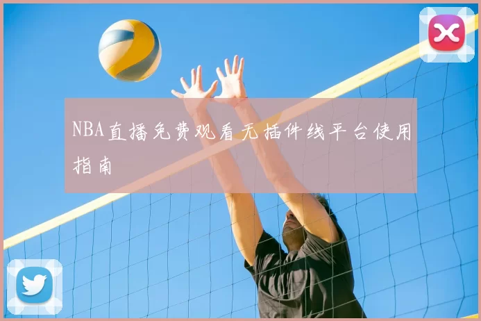 NBA直播免费观看无插件线平台使用指南