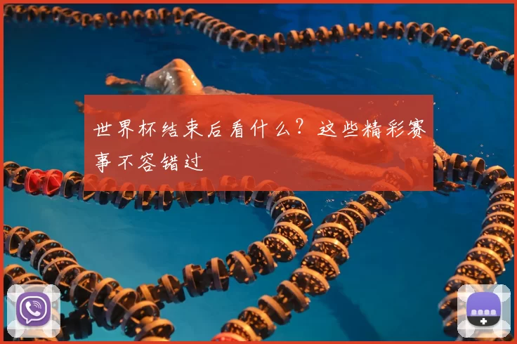 世界杯结束后看什么?这些精彩赛事不容错过