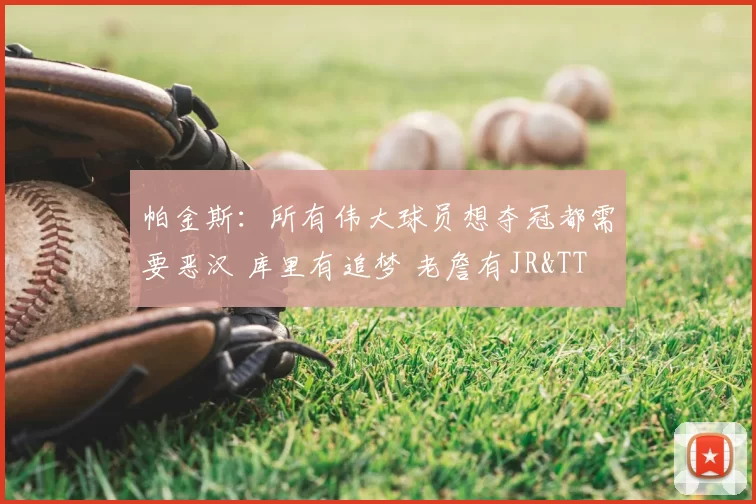 帕金斯：所有伟大球员想夺冠都需要恶汉 库里有追梦 老詹有JR&TT