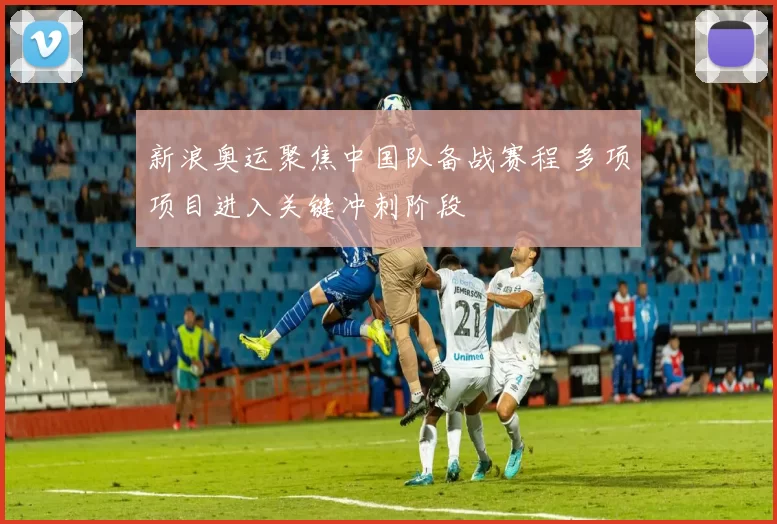 新浪奥运聚焦中国队备战赛程 多项项目进入关键冲刺阶段