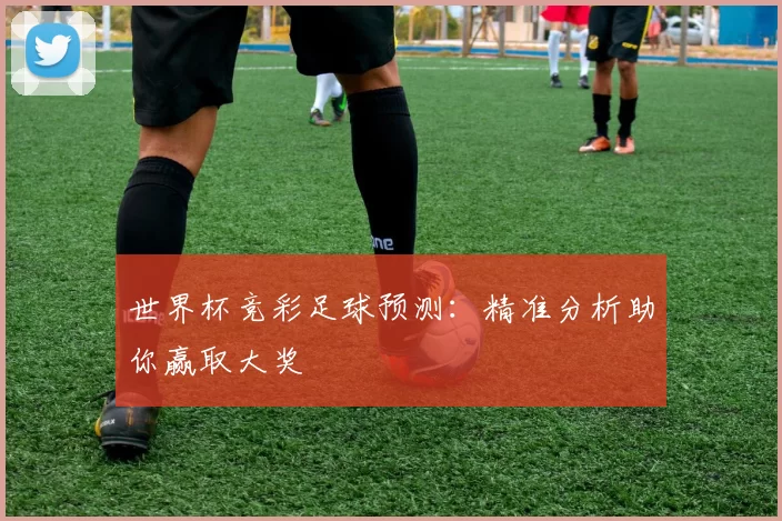 世界杯竞彩足球预测：精准分析助你赢取大奖