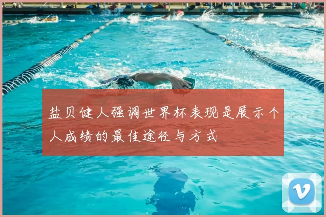 盐贝健人强调世界杯表现是展示个人成绩的最佳途径与方式
