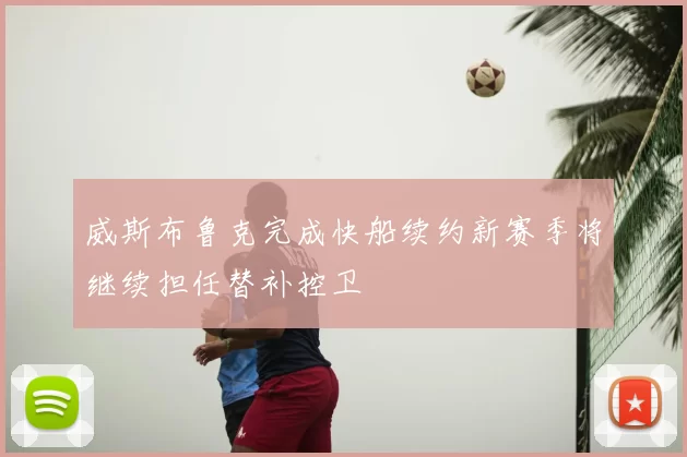 威斯布鲁克完成快船续约新赛季将继续担任替补控卫