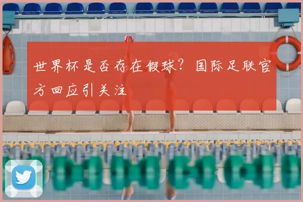 世界杯是否存在假球?国际足联官方回应引关注