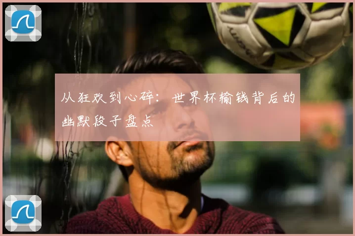 从狂欢到心碎：世界杯输钱背后的幽默段子盘点