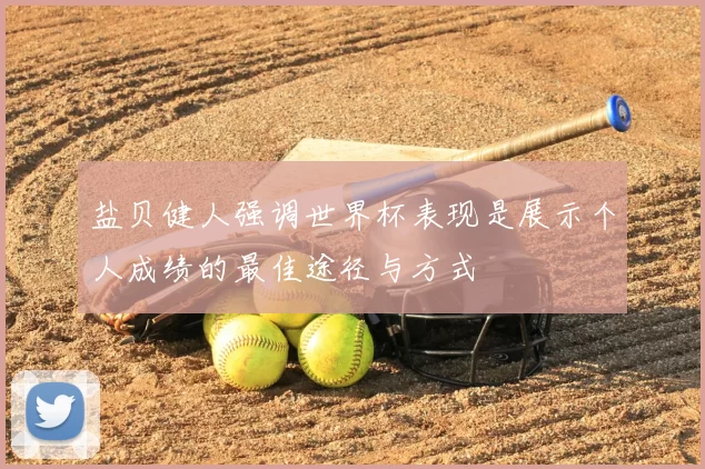盐贝健人强调世界杯表现是展示个人成绩的最佳途径与方式
