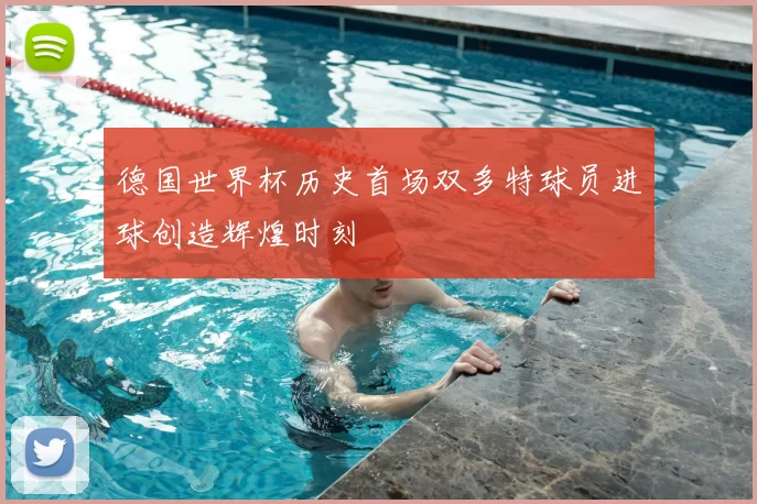 德国世界杯历史首场双多特球员进球创造辉煌时刻