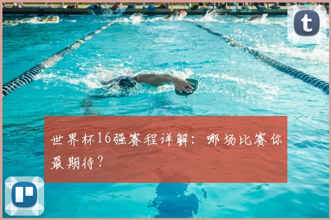 世界杯16强赛程详解：哪场比赛你最期待？