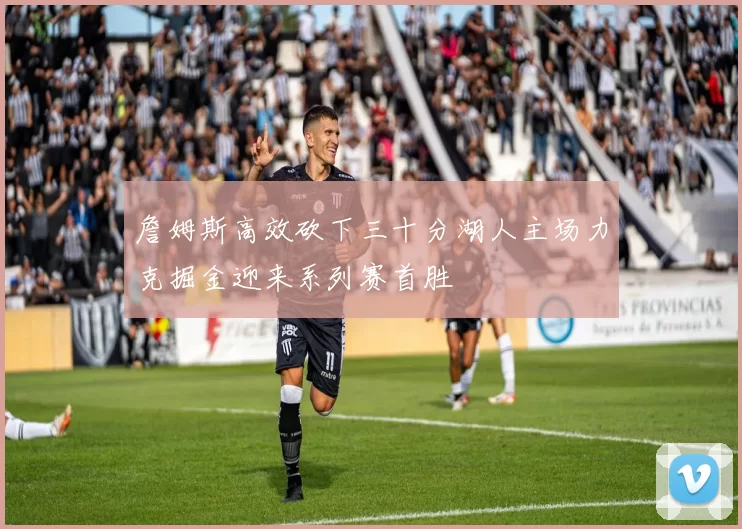 詹姆斯高效砍下三十分湖人主场力克掘金迎来系列赛首胜