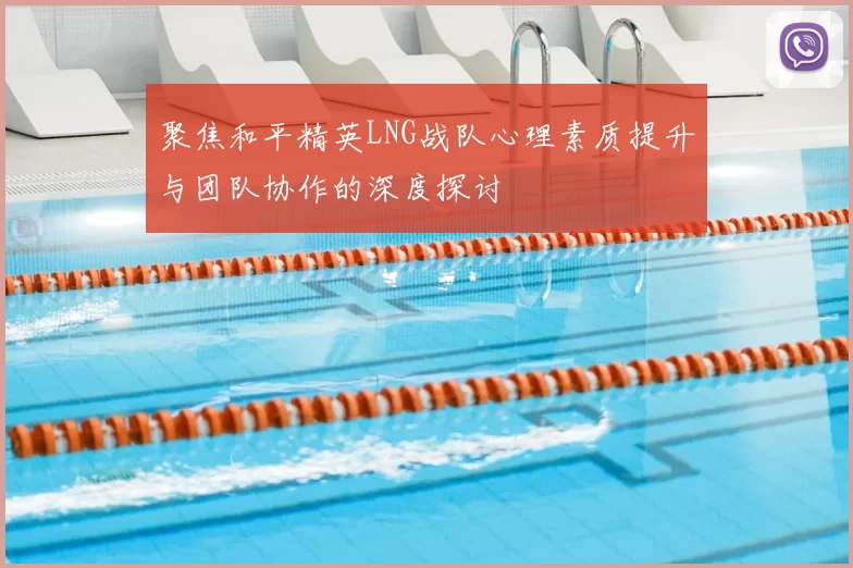 聚焦和平精英LNG战队心理素质提升与团队协作的深度探讨