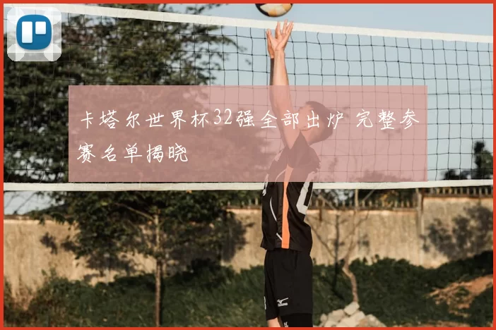 卡塔尔世界杯32强全部出炉 完整参赛名单揭晓
