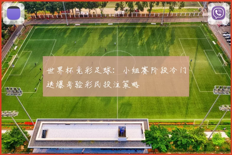 世界杯竞彩足球：小组赛阶段冷门迭爆考验彩民投注策略