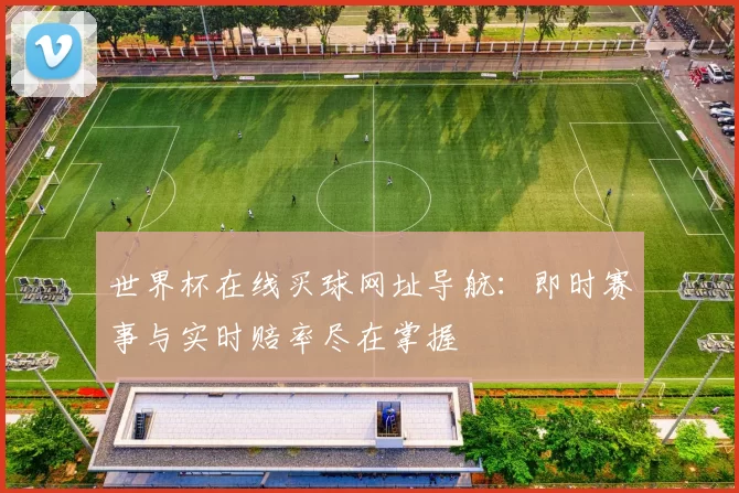世界杯在线买球网址导航:即时赛事与实时赔率尽在掌握