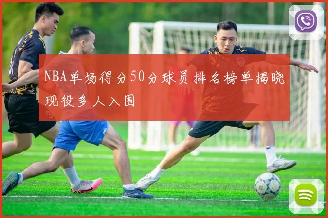 NBA单场得分50分球员排名榜单揭晓现役多人入围