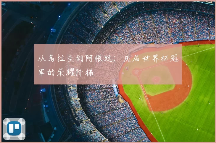 从乌拉圭到阿根廷：历届世界杯冠军的荣耀阶梯