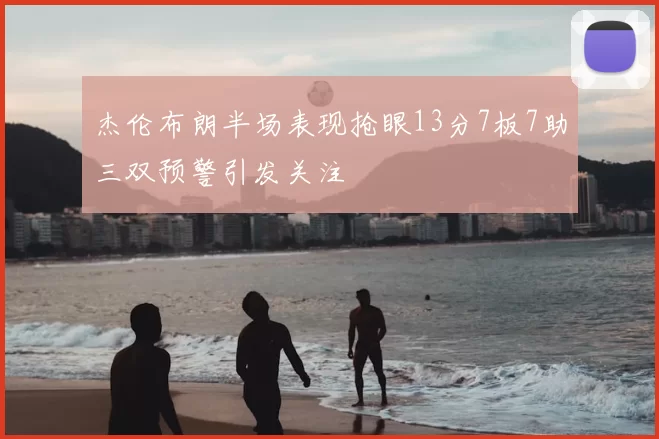 杰伦布朗半场表现抢眼13分7板7助三双预警引发关注