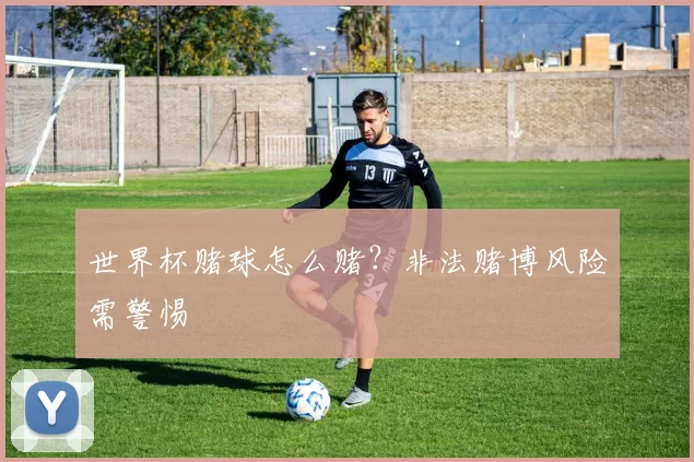 世界杯赌球怎么赌？非法赌博风险需警惕