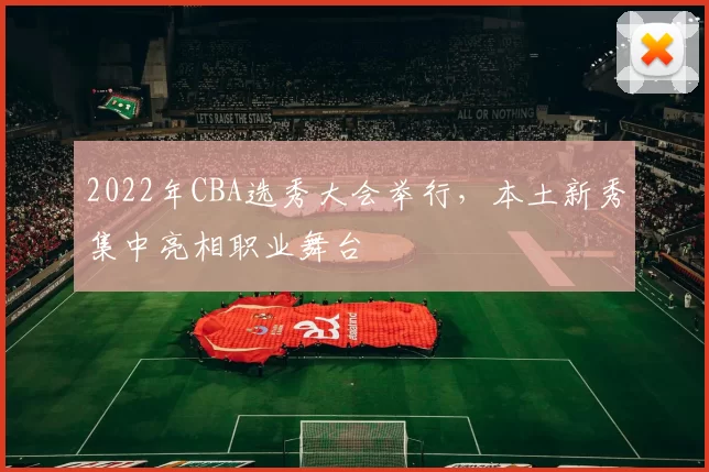 2022年CBA选秀大会举行，本土新秀集中亮相职业舞台