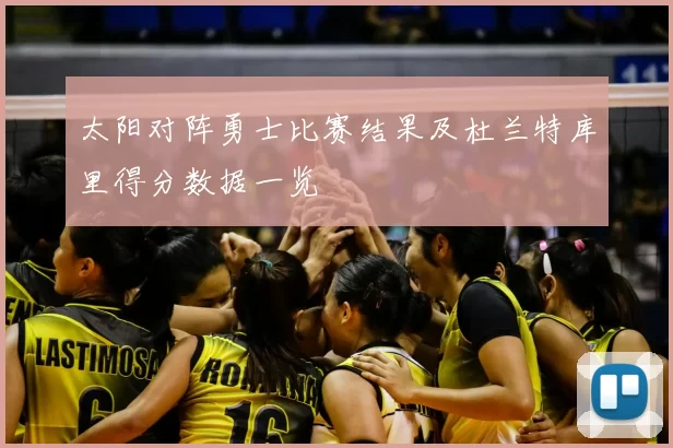 太阳对阵勇士比赛结果及杜兰特库里得分数据一览