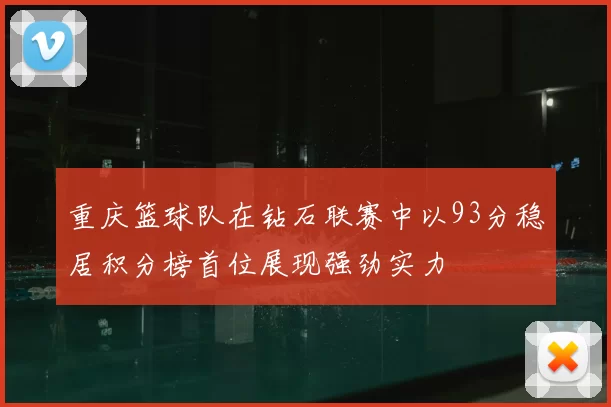 重庆篮球队在钻石联赛中以93分稳居积分榜首位展现强劲实力